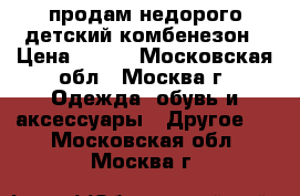 продам недорого детский комбенезон › Цена ­ 800 - Московская обл., Москва г. Одежда, обувь и аксессуары » Другое   . Московская обл.,Москва г.